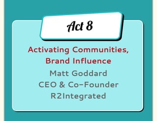 Ac! 8
Activating Communities,
    Brand Influence
    Matt Goddard
  CEO & Co-Founder
    R2Integrated
 