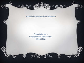Actividad 8 Prospectiva Uniminuto
Presentado por :
Kelly Johanna Páez Cortes
ID 441788
 