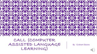 CALL (COMPUTER
ASSISTED LANGUAGE
LEARNING)
By: Graham Davies
 
