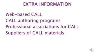 EXTRA INFORMATION
Web-based CALL
CALL authoring programs
Professional associations for CALL
Suppliers of CALL materials
 