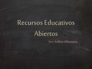 Recursos Educativos
Abiertos
Por: Andrea Villanueva
 