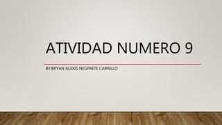 ATIVIDAD NUMERO 9
BY:BRYAN ALEXIS NEGFRETE CARRILLO
 