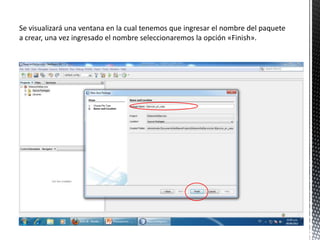 Se visualizará una ventana en la cual tenemos que ingresar el nombre del paquete
a crear, una vez ingresado el nombre seleccionaremos la opción «Finish».
 