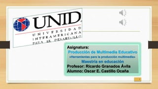 1
Asignatura:
Producción de Multimedia Educativo
Maestría en educación
Profesor: Ricardo Granados Ávila
Alumno: Oscar E. Castillo Ocaña
«Herramientas para la producción multimedia»
 