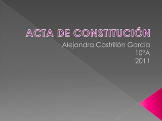 ACTA DE CONSTITUCIÓN Alejandra Castrillón García 10°A 2011 