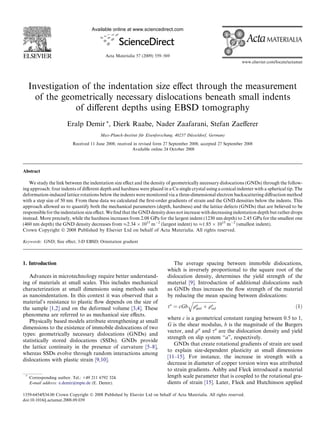 Available online at www.sciencedirect.com




                                            Acta Materialia 57 (2009) 559–569
                                                                                                                  www.elsevier.com/locate/actamat




     Investigation of the indentation size eﬀect through the measurement
       of the geometrically necessary dislocations beneath small indents
                 of diﬀerent depths using EBSD tomography
                        Eralp Demir *, Dierk Raabe, Nader Zaafarani, Stefan Zaeﬀerer
                                         Max-Planck-Institut fur Eisenforschung, 40237 Dusseldorf, Germany
                                                              ¨                         ¨
                           Received 11 June 2008; received in revised form 27 September 2008; accepted 27 September 2008
                                                          Available online 24 October 2008




Abstract

   We study the link between the indentation size eﬀect and the density of geometrically necessary dislocations (GNDs) through the follow-
ing approach: four indents of diﬀerent depth and hardness were placed in a Cu single crystal using a conical indenter with a spherical tip. The
deformation-induced lattice rotations below the indents were monitored via a three-dimensional electron backscattering diﬀraction method
with a step size of 50 nm. From these data we calculated the ﬁrst-order gradients of strain and the GND densities below the indents. This
approach allowed us to quantify both the mechanical parameters (depth, hardness) and the lattice defects (GNDs) that are believed to be
responsible for the indentation size eﬀect. We ﬁnd that the GND density does not increase with decreasing indentation depth but rather drops
instead. More precisely, while the hardness increases from 2.08 GPa for the largest indent (1230 nm depth) to 2.45 GPa for the smallest one
(460 nm depth) the GND density decreases from %2.34 Â 1015 mÀ2 (largest indent) to %1.85 Â 1015 mÀ2 (smallest indent).
Crown Copyright Ó 2008 Published by Elsevier Ltd on behalf of Acta Materialia. All rights reserved.

Keywords: GND; Size eﬀect; 3-D EBSD; Orientation gradient




1. Introduction                                                                The average spacing between immobile dislocations,
                                                                            which is inversely proportional to the square root of the
   Advances in microtechnology require better understand-                   dislocation density, determines the yield strength of the
ing of materials at small scales. This includes mechanical                  material [9]. Introduction of additional dislocations such
characterization at small dimensions using methods such                     as GNDs thus increases the ﬂow strength of the material
as nanoindentation. In this context it was observed that a                  by reducing the mean spacing between dislocations:
material’s resistance to plastic ﬂow depends on the size of                          qﬃﬃﬃﬃﬃﬃﬃﬃﬃﬃﬃﬃﬃﬃﬃﬃﬃﬃﬃﬃﬃ
the sample [1,2] and on the deformed volume [3,4]. These                    sa ¼ cGb qa þ qa
                                                                                         gnd          ssd                          ð1Þ
phenomena are referred to as mechanical size eﬀects.
                                                                            where c is a geometrical constant ranging between 0.5 to 1,
   Physically based models attribute strengthening at small
                                                                            G is the shear modulus, b is the magnitude of the Burgers
dimensions to the existence of immobile dislocations of two
                                                                            vector, and qa and sa are the dislocation density and yield
types: geometrically necessary dislocations (GNDs) and
                                                                            strength on slip system ‘‘a”, respectively.
statistically stored dislocations (SSDs). GNDs provide
                                                                               GNDs that create rotational gradients of strain are used
the lattice continuity in the presence of curvature [5–8],
                                                                            to explain size-dependent plasticity at small dimensions
whereas SSDs evolve through random interactions among
                                                                            [11–15]. For instance, the increase in strength with a
dislocations with plastic strain [9,10].
                                                                            decrease in diameter of copper torsion wires was attributed
                                                                            to strain gradients. Ashby and Fleck introduced a material
 *
     Corresponding author. Tel.: +49 211 6792 324.                          length scale parameter that is coupled to the rotational gra-
     E-mail address: e.demir@mpie.de (E. Demir).                            dients of strain [15]. Later, Fleck and Hutchinson applied

1359-6454/$34.00 Crown Copyright Ó 2008 Published by Elsevier Ltd on behalf of Acta Materialia. All rights reserved.
doi:10.1016/j.actamat.2008.09.039
 
