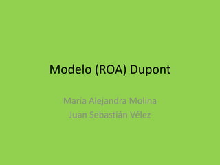 Modelo (ROA) Dupont 
María Alejandra Molina 
Juan Sebastián Vélez 
 