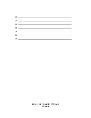 20.

21.

22.

23.

24.

25. _________________________________________________________________

26. _________________________________________________________________




                    TEMAS DE CONSEJO TÉCNICO
                             ZONA 26
 