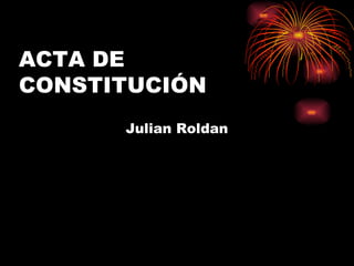 ACTA DE CONSTITUCIÓN Julian Roldan 
