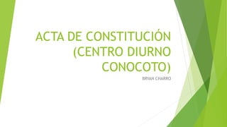 ACTA DE CONSTITUCIÓN
(CENTRO DIURNO
CONOCOTO)
BRYAN CHARRO
 
