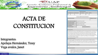 UAP-PISCO
ACTA DE
CONSTITUCION
Integrantes:
Apolaya Hernández, Tessy
Vega avalos, Janet
 