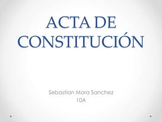 ACTA DE CONSTITUCIÓN Sebastian Mora Sanchez 10A 