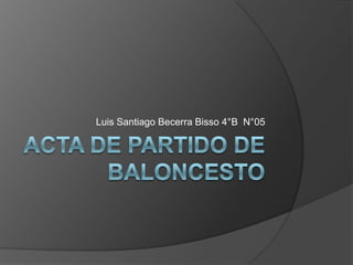 Acta de Partido de Baloncesto Luis Santiago Becerra Bisso 4°B  N°05 