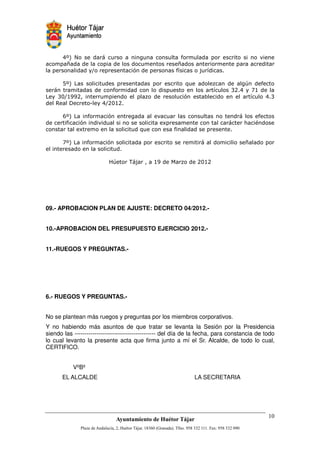 , H?
        5              @ #              '#         #             #                              $
        I                               #               I
                  0                                     )            & )
                                                                     #

    - H+
     5                 #                                    "#             .         '!
  @                                                 #                      )#      8 , 02
+ 08 3 3             #                    .             #                               )#          ,8
      *           ; 0,

        5 +
         H                          '          $ #                   #                     @
                      $ #                                                          @        B
                                    # "#

       2 H+
        5                                                            @                      I
                            #

                           1!      /&
                                    @          3         .




09.- APROBACION PLAN DE AJUSTE: DECRETO 04/2012.-


10.-APROBACION DEL PRESUPUESTO EJERCICIO 2012.-


11.-RUEGOS Y PREGUNTAS.-




6.- RUEGOS Y PREGUNTAS.-


No se plantean más ruegos y preguntas por los miembros corporativos.
Y no habiendo más asuntos de que tratar se levanta la Sesión por la Presidencia
siendo las ----------------------------------------- del día de la fecha, para constancia de todo
lo cual levanto la presente acta que firma junto a mí el Sr. Alcalde, de todo lo cual,
CERTIFICO.


           VºBº
       EL ALCALDE                                                LA SECRETARIA




                                                            !"           # $% !"       !
 