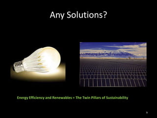 Any Solutions?<br />9<br />Energy Efficiency and Renewables = The Twin Pillars of Sustainability<br />