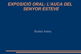 EXPOSICIÓ ORAL: L'AUCA DEL  SENYOR ESTEVE Rachid Amlou 