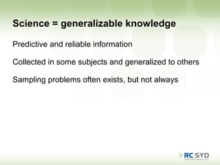 Science = generalizable knowledge

Predictive and reliable information

Collected in some subjects and generalized to others

Sampling problems often exists, but not always
 