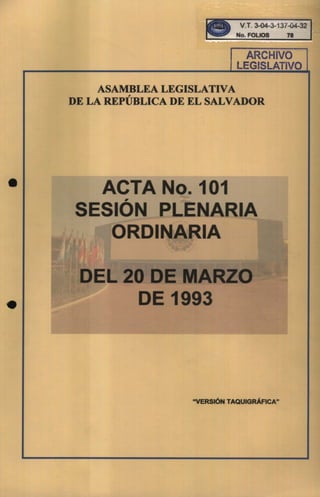 ASAMBLEA LEGISLATIVA,
DE LA REPUBLICA DE EL SALVADOR
ACTA 0.101,
SESIO PLE ARIA
ORDI lA
DE 1993
"VERSiÓN TAQUIGRÁFICA"
 