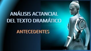 ANTECEDENTES
ANÁLISIS ACTANCIAL
DEL TEXTO DRAMÁTICO
ANÁLISIS ACTANCIAL
DEL TEXTO DRAMÁTICO
ANTECEDENTES
 