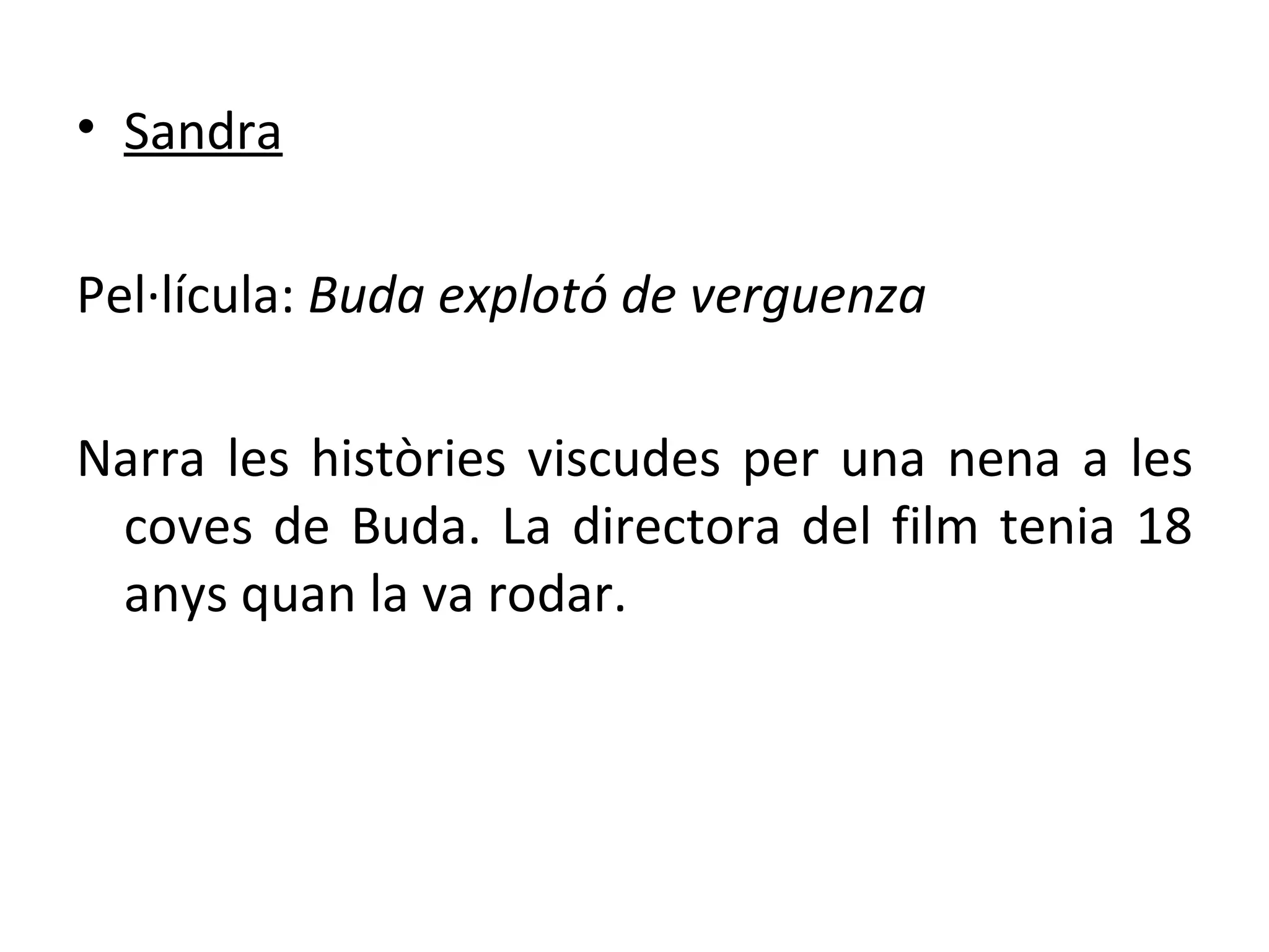 Sandra Pel·lícula:  Buda explotó de verguenza Narra les històries viscudes per una nena a les coves de Buda. La directora del film tenia 18 anys quan la va rodar. 