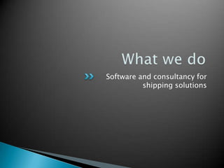 Whatwe doSoftware and consultancy for shipping solutions