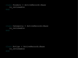 class  Produto < ActiveRecord::Base is_reviewable end class  Categoria < ActiveRecord::Base is_reviewable end class  Artigo < ActiveRecord::Base is_reviewable end 