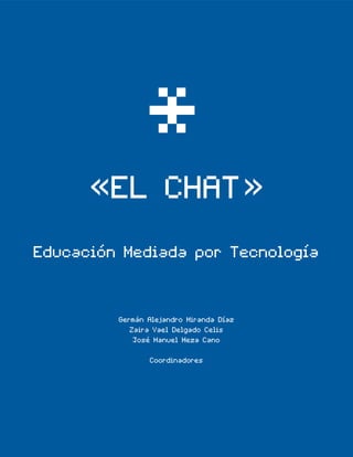 *«EL CHAT»
Educación Mediada por Tecnología
Germán Alejandro Miranda Díaz
Zaira Yael Delgado Celis
José Manuel Meza Cano
Coordinadores
 