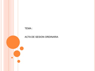 TEMA : 
ACTA DE SESION ORDINARIA 
 