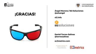 Ángel Moreno / SI2 Soluciones
@arkangel
si2.info
Daniel Torres-Salinas
@torressalinas
ec3metrics.com
¡GRACIAS!
 