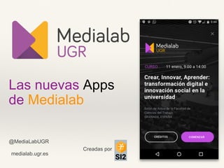 Creadas por
Las nuevas Apps
de Medialab
@MediaLabUGR
medialab.ugr.es
 