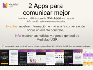 2 Apps para
comunicar mejor
Medialab UGR dispone de dos Apps con toda la
información sobre eventos y noticias.
Eventos: mo...