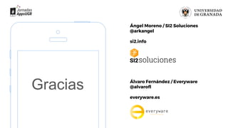 Ángel Moreno / SI2 Soluciones
@arkangel
si2.info
Gracias Álvaro Fernández / Everyware
@alvarofl
everyware.es
 