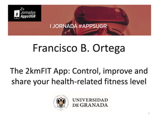 Francisco B. Ortega
The 2kmFIT App: Control, improve and
share your health-related fitness level
7
 