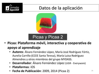 Datos de la aplicación
• Picaa: Plataforma móvil, interactiva y cooperativa de
apoyo al aprendizaje
• Autores: Álvaro Fern...