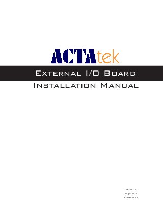 Installation Manual
External I/O Board
Version 1.2
August 2012
ACTAtek Ptd Ltd
 