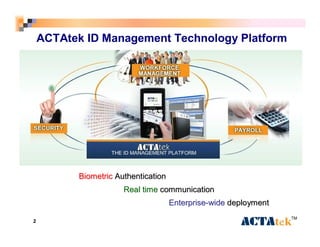 ACTAtek ID Management Technology Platform 
Biometric Authentication 
Real time communication 
Enterprise-wide deployment 
2 TM 
 