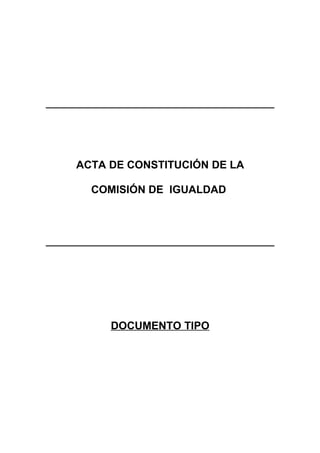 ACTA DE CONSTITUCIÓN DE LA

  COMISIÓN DE IGUALDAD




     DOCUMENTO TIPO
 