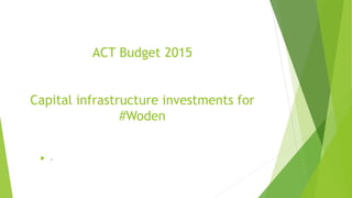 ACT Budget 2015
Capital infrastructure investments for
#Woden
 .
 