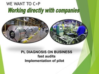 PL DIAGNOSIS ON BUSINESS
fast audits
Implementation of pilot
WE WANT TO C+P
 