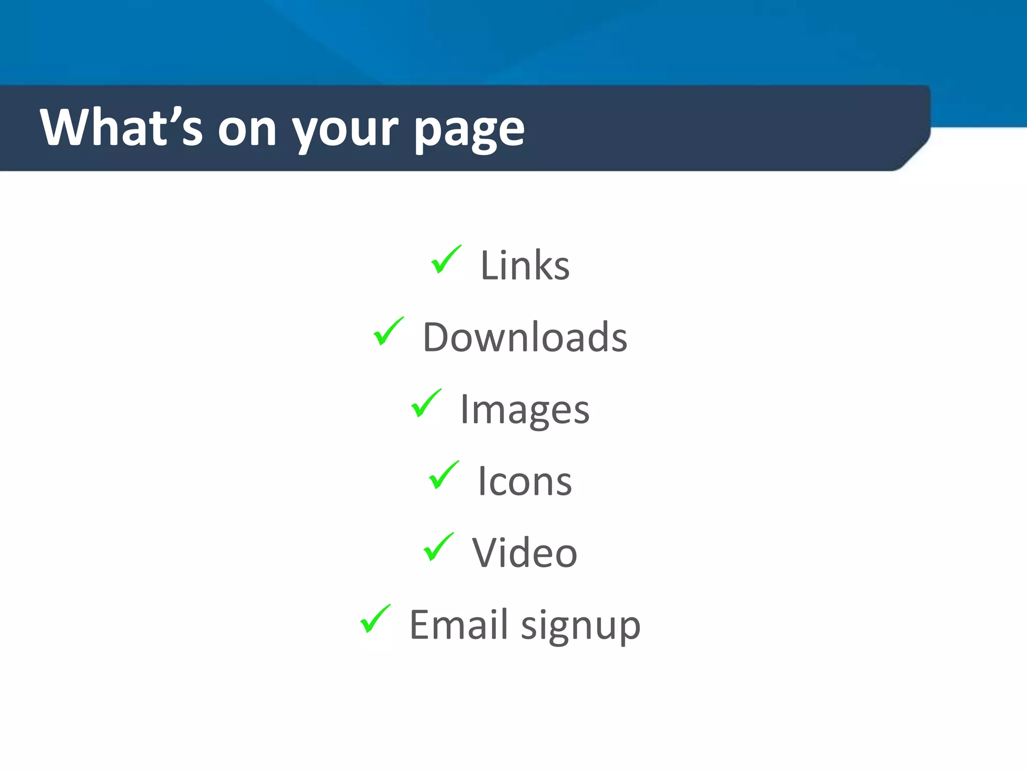 What’s on your page
 Links
 Downloads
 Images
 Icons
 Video
 Email signup
 