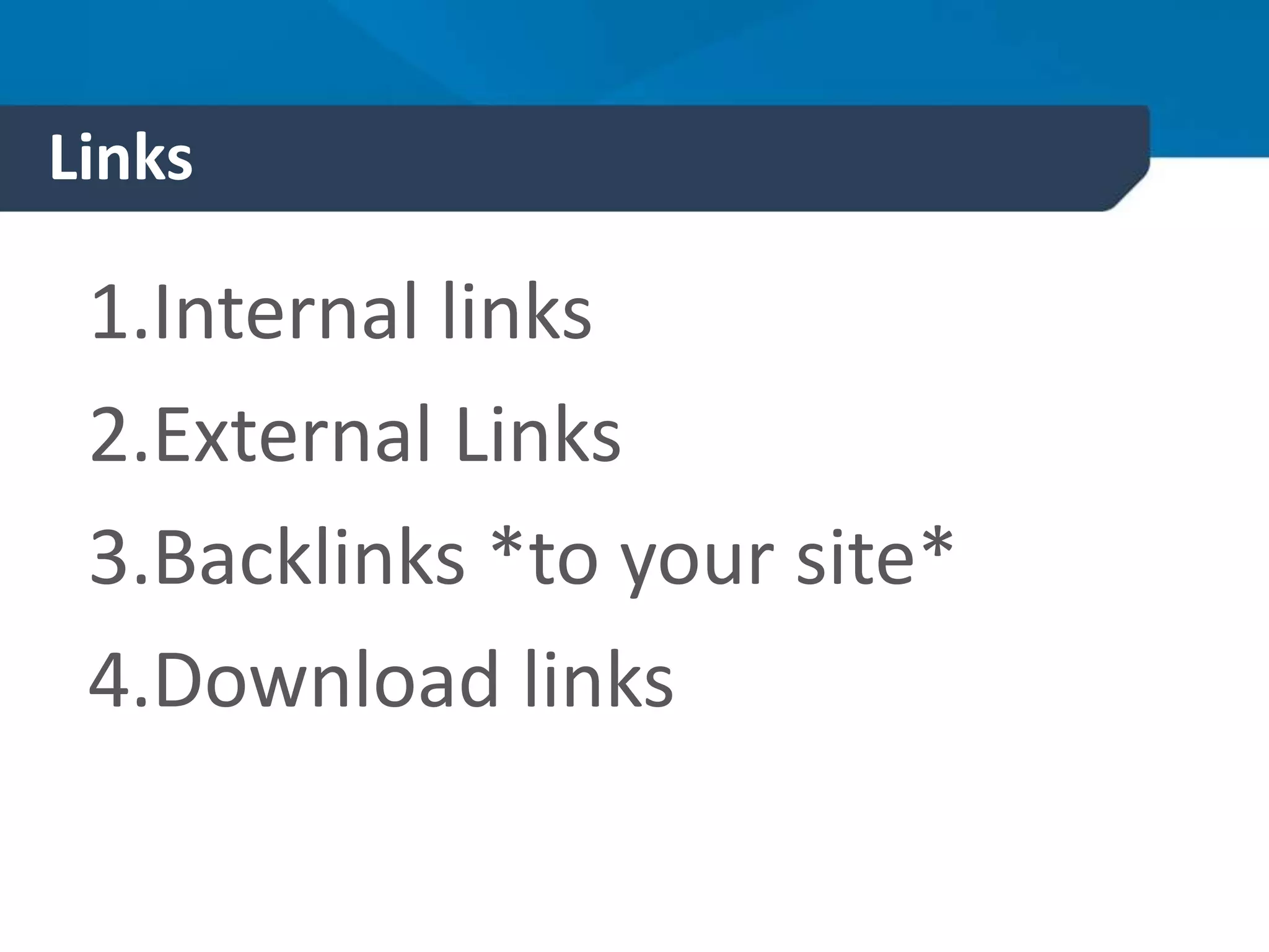 Links
1.Internal links
2.External Links
3.Backlinks *to your site*
4.Download links
 