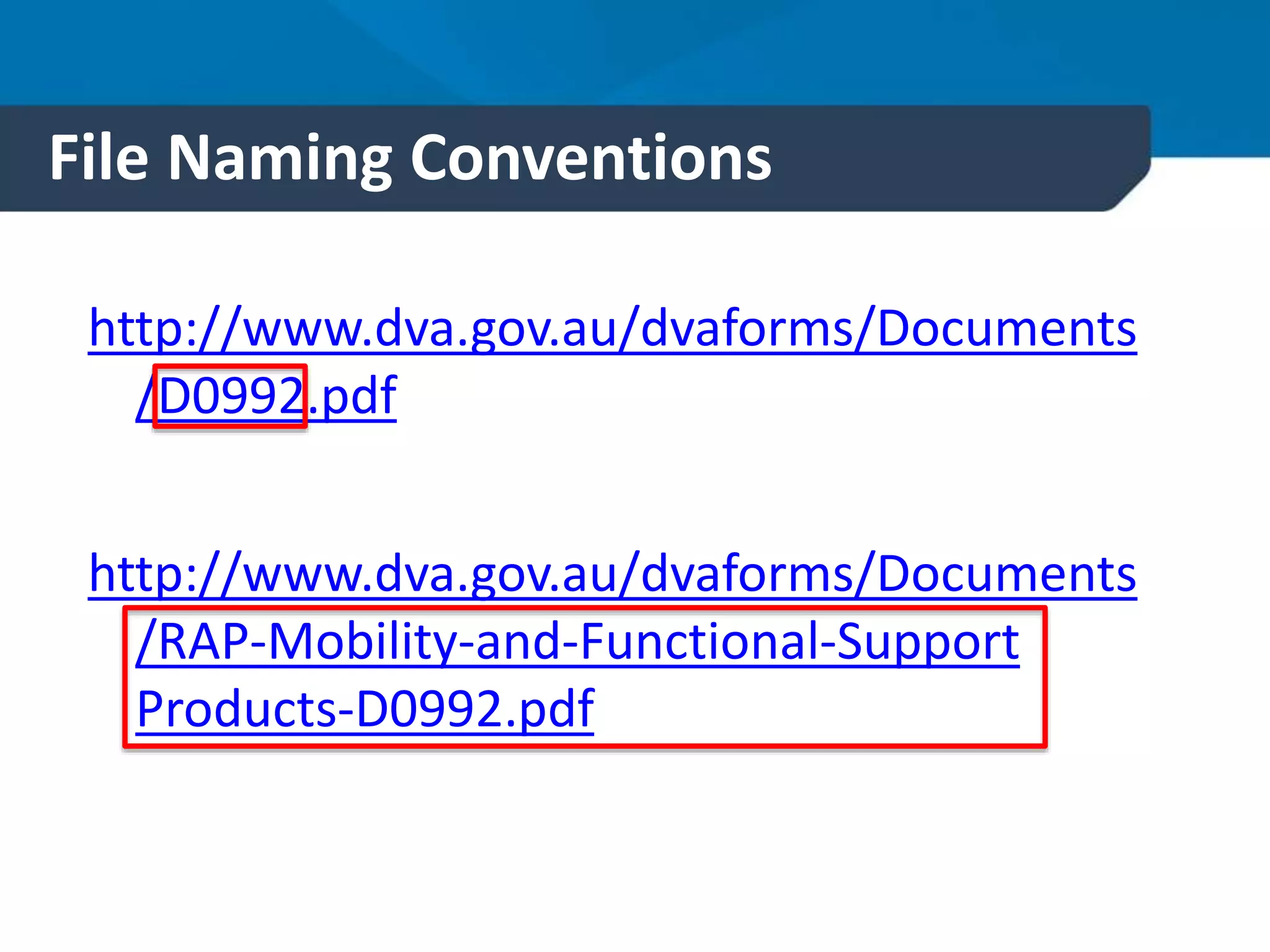 File Naming Conventions
http://www.dva.gov.au/dvaforms/Documents
/D0992.pdf
http://www.dva.gov.au/dvaforms/Documents
/RAP-Mobility-and-Functional-Support
Products-D0992.pdf
 