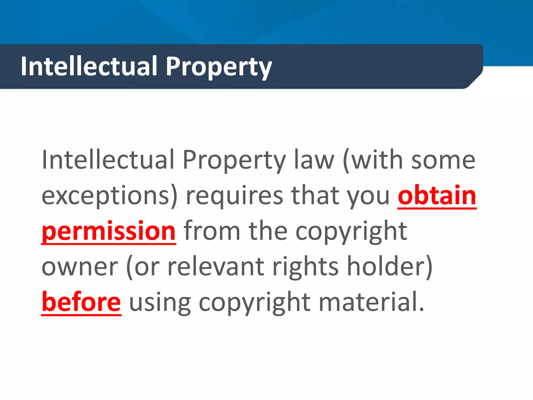 Intellectual Property
Intellectual Property law (with some
exceptions) requires that you obtain
permission from the copyright
owner (or relevant rights holder)
before using copyright material.
 