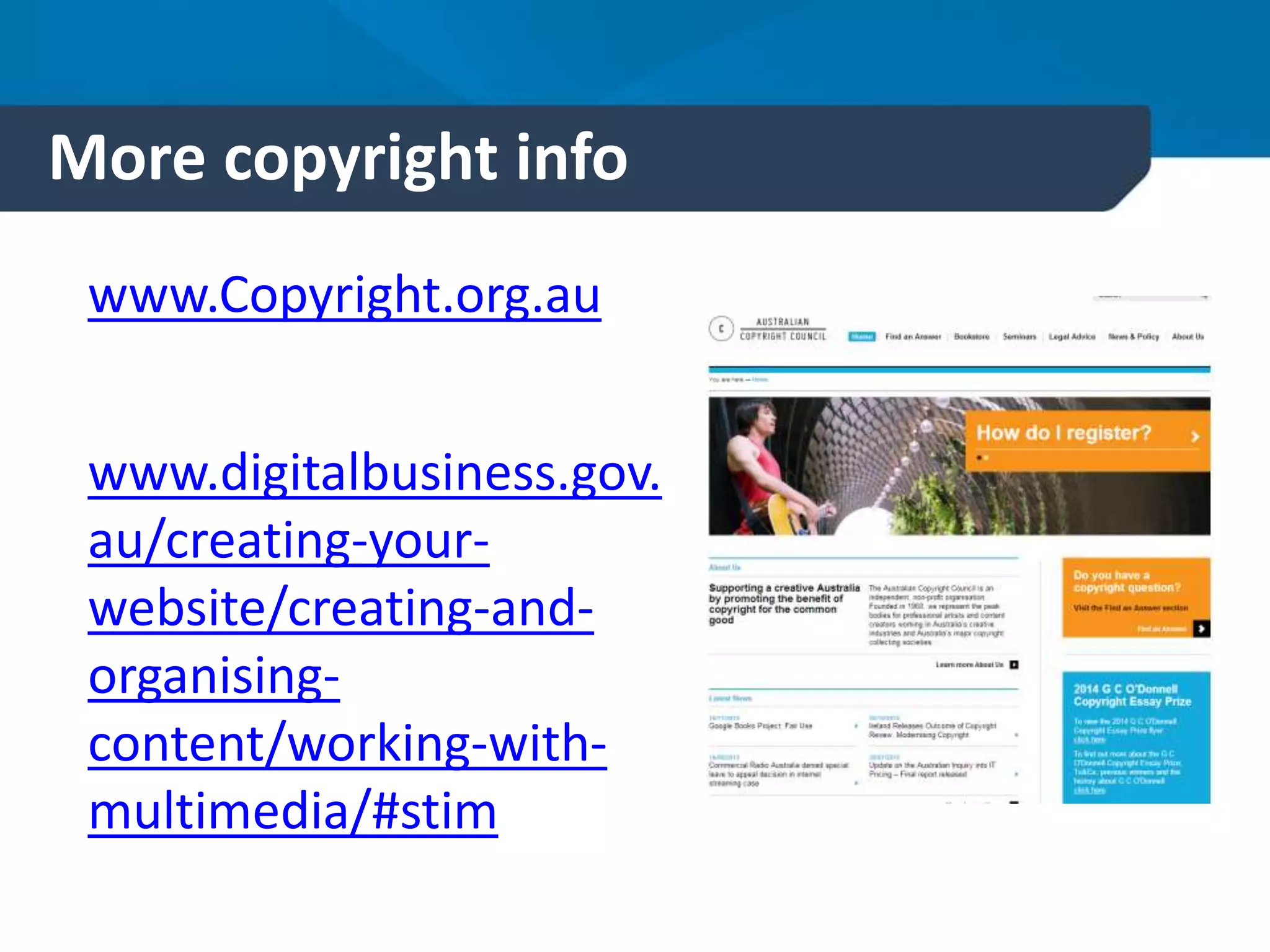 More copyright info
www.Copyright.org.au
www.digitalbusiness.gov.
au/creating-your-
website/creating-and-
organising-
content/working-with-
multimedia/#stim
 