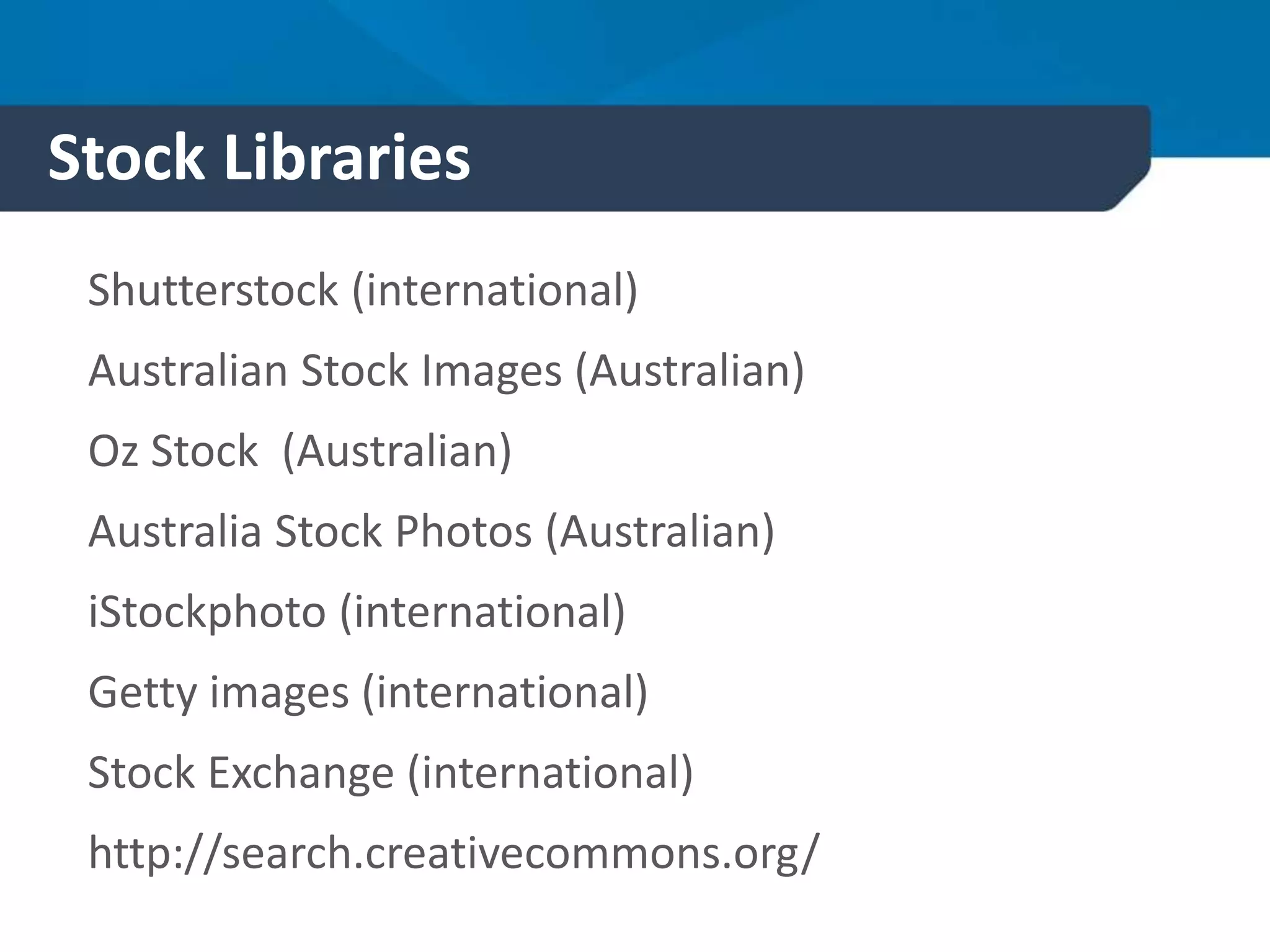Stock Libraries
Shutterstock (international)
Australian Stock Images (Australian)
Oz Stock (Australian)
Australia Stock Photos (Australian)
iStockphoto (international)
Getty images (international)
Stock Exchange (international)
http://search.creativecommons.org/
 