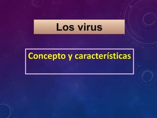 Los virus
Concepto y características
 
