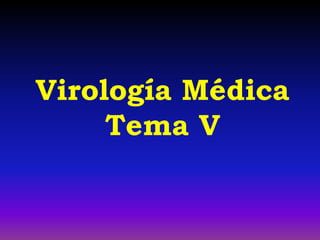 Virología Médica
Tema V
 