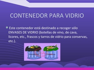 CONTENEDOR PARA VIDRIO
Este contenedor está destinado a recoger sólo
 ENVASES DE VIDRIO (botellas de vino, de cava,
 lico...