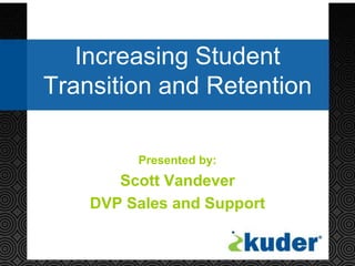 Increasing Student
Transition and Retention
Presented by:

Scott Vandever
DVP Sales and Support

 