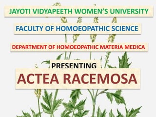 JAYOTI VIDYAPEETH WOMEN’S UNIVERSITY
FACULTY OF HOMOEOPATHIC SCIENCE
DEPARTMENT OF HOMOEOPATHIC MATERIA MEDICA
PRESENTING
ACTEA RACEMOSA
 